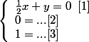 \left\{\begin{array}l \frac{1}{2} x + y = 0 \; \; [1] \\ 0= ... [2] \\ 1= ... [3]\end{array}\right.